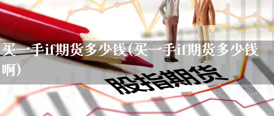 买一手if期货多少钱(买一手if期货多少钱啊)_https://www.jinshufanghu.com_内盘期货_第1张