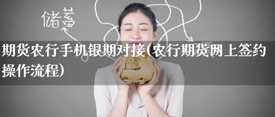 期货农行手机银期对接(农行期货网上签约操作流程)_内盘期货_第1张_内盘期货直播室 期货农行手机银期对接(农行期货网上签约操作流程)_https://www.jinshufanghu.com_内盘期货_第1张