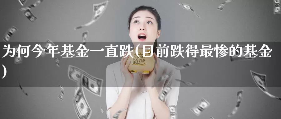 为何今年基金一直跌(目前跌得最惨的基金)_https://www.jinshufanghu.com_纳指期货_第1张