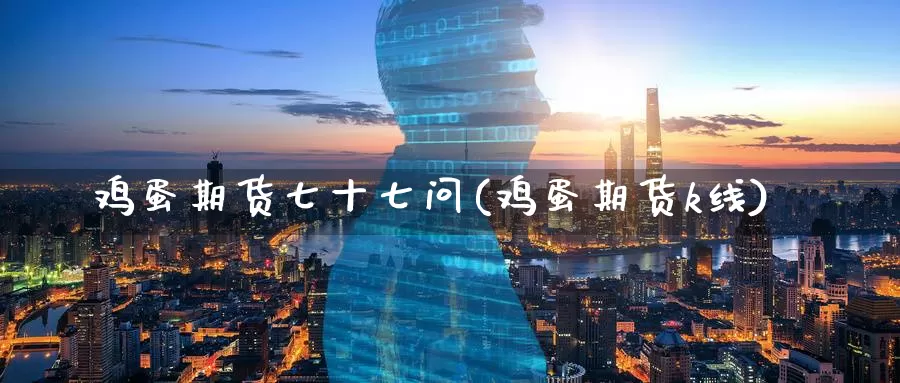 鸡蛋期货七十七问(鸡蛋期货k线)_https://www.jinshufanghu.com_纳指期货_第1张