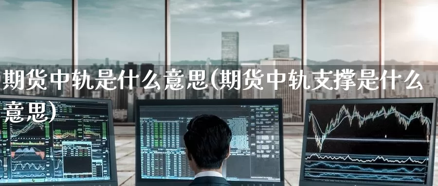 期货中轨是什么意思(期货中轨支撑是什么意思)_https://www.jinshufanghu.com_黄金期货_第1张