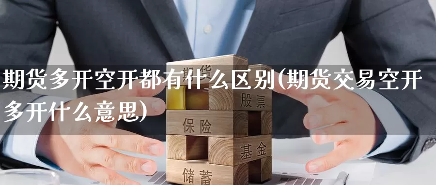期货多开空开都有什么区别(期货交易空开多开什么意思)_期货直播_第1张_内盘期货直播室 期货多开空开都有什么区别(期货交易空开多开什么意思)_https://www.jinshufanghu.com_期货直播_第1张