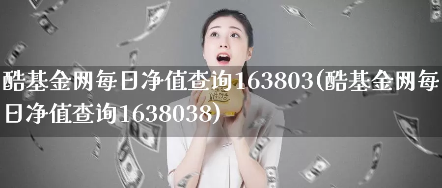 酷基金网每日净值查询163803(酷基金网每日净值查询1638038)_期货直播_第1张_内盘期货直播室 酷基金网每日净值查询163803(酷基金网每日净值查询1638038)_https://www.jinshufanghu.com_期货直播_第1张
