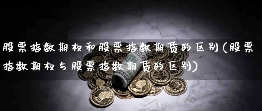 股票指数期权和股票指数期货的区别(股票指数期权与股票指数期货的区别)_https://www.jinshufanghu.com_黄金期货_第1张