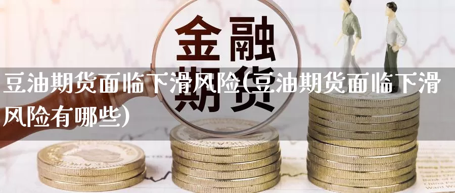 豆油期货面临下滑风险(豆油期货面临下滑风险有哪些)_https://www.jinshufanghu.com_期货直播_第1张