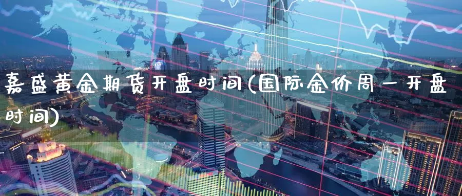 嘉盛黄金期货开盘时间(国际金价周一开盘时间)_https://www.jinshufanghu.com_纳指期货_第1张