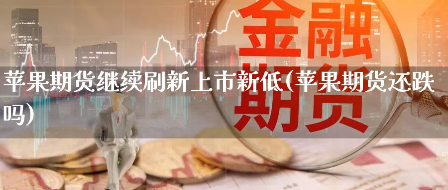 苹果期货继续刷新上市新低(苹果期货还跌吗)_https://www.jinshufanghu.com_内盘期货_第1张