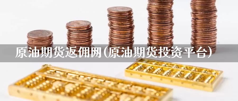 原油期货返佣网(原油期货投资平台)_https://www.jinshufanghu.com_内盘期货_第1张