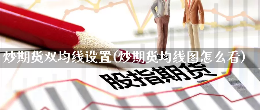 炒期货双均线设置(炒期货均线图怎么看)_https://www.jinshufanghu.com_内盘期货_第1张
