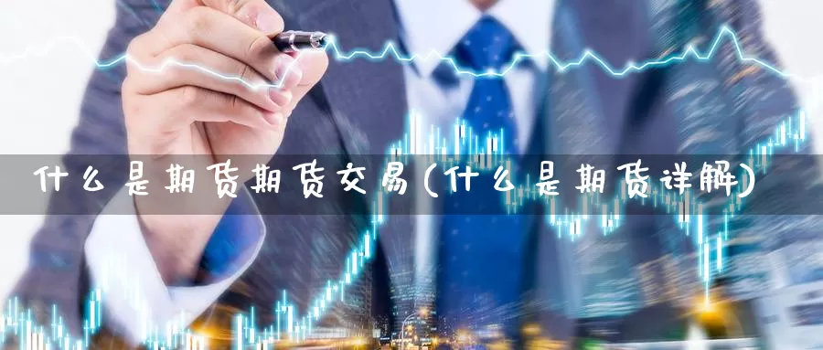 什么是期货期货交易(什么是期货详解)_纳指期货_第1张_内盘期货直播室 什么是期货期货交易(什么是期货详解)_https://www.jinshufanghu.com_纳指期货_第1张