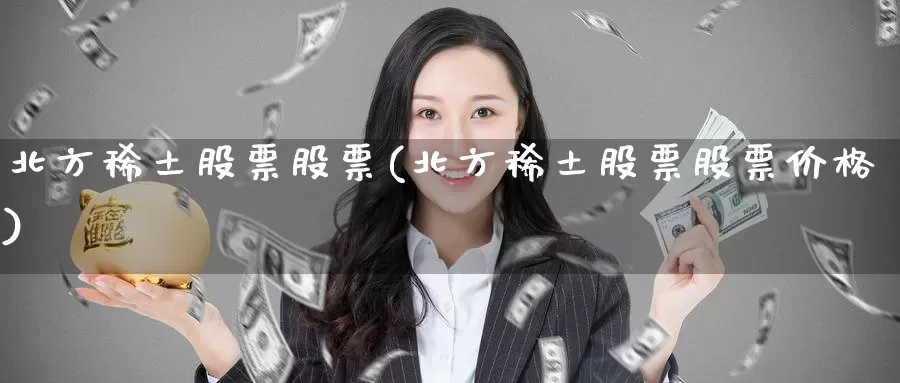 北方稀土股票股票(北方稀土股票股票价格)_https://www.jinshufanghu.com_纳指期货_第1张