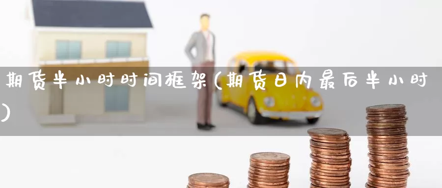 期货半小时时间框架(期货日内最后半小时)_https://www.jinshufanghu.com_期货直播_第1张