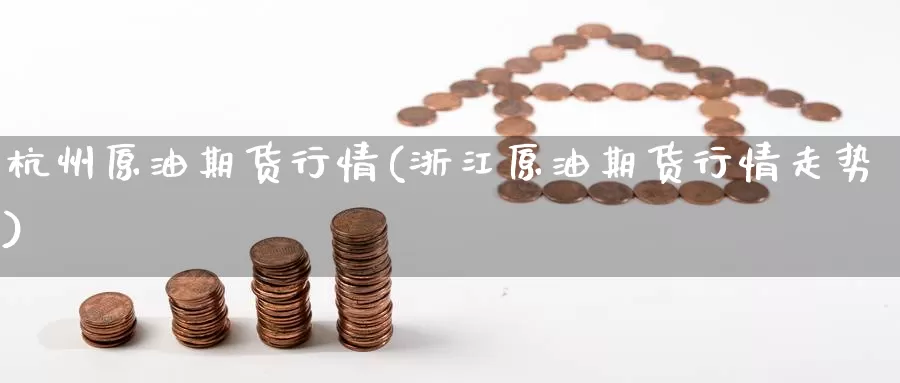 杭州原油期货行情(浙江原油期货行情走势)_https://www.jinshufanghu.com_内盘期货_第1张