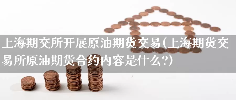 上海期交所开展原油期货交易(上海期货交易所原油期货合约内容是什么?)_https://www.jinshufanghu.com_黄金期货_第1张