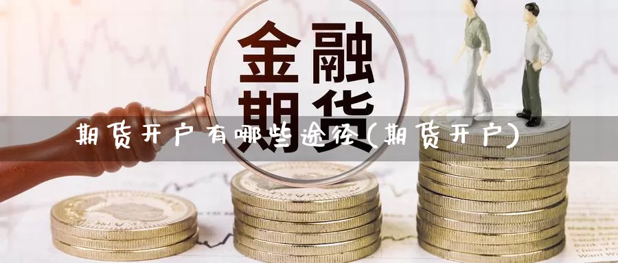 期货开户有哪些途径(期货开户)_https://www.jinshufanghu.com_期货直播_第1张