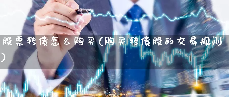 股票转债怎么购买(购买转债股的交易规则)_https://www.jinshufanghu.com_黄金期货_第1张