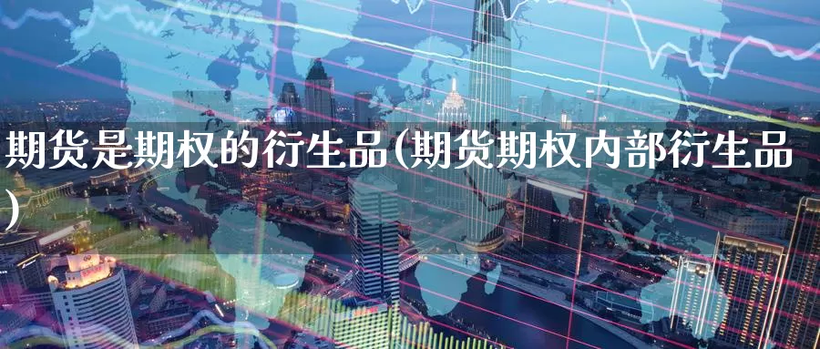期货是期权的衍生品(期货期权内部衍生品)_https://www.jinshufanghu.com_期货直播_第1张