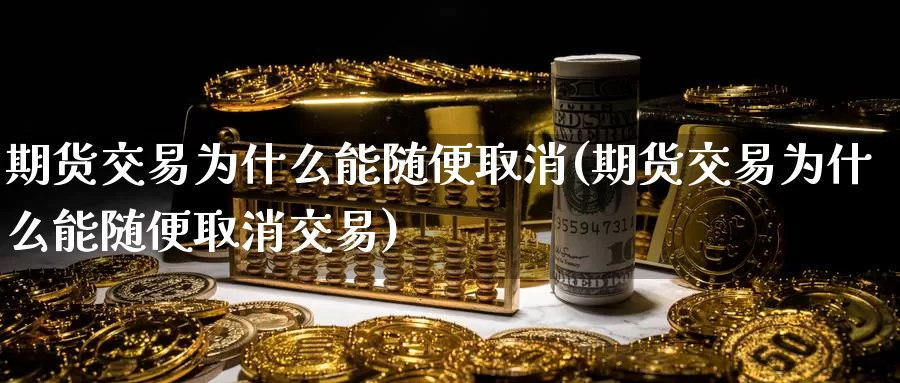 期货交易为什么能随便取消(期货交易为什么能随便取消交易)_内盘期货_第1张_内盘期货直播室 期货交易为什么能随便取消(期货交易为什么能随便取消交易)_https://www.jinshufanghu.com_内盘期货_第1张