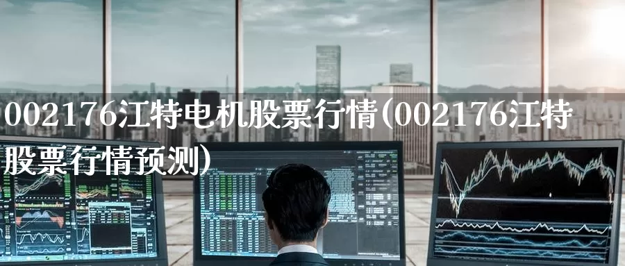 002176江特电机股票行情(002176江特股票行情预测)_https://www.jinshufanghu.com_期货直播_第1张