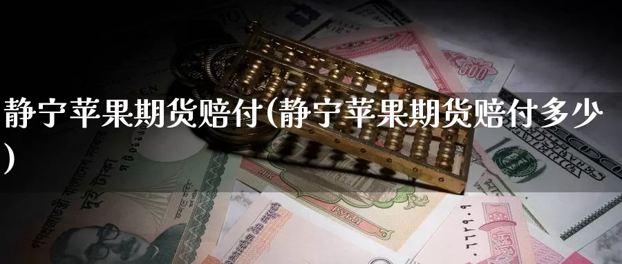 静宁苹果期货赔付(静宁苹果期货赔付多少)_https://www.jinshufanghu.com_纳指期货_第1张