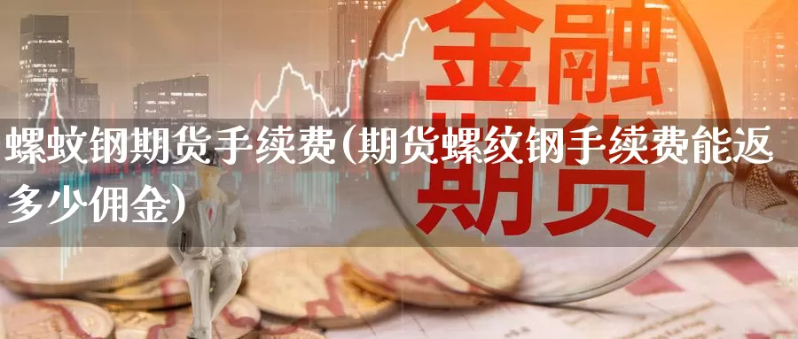 螺蚊钢期货手续费(期货螺纹钢手续费能返多少佣金)_https://www.jinshufanghu.com_黄金期货_第1张