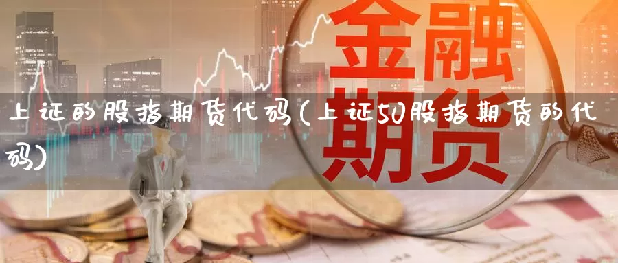 上证的股指期货代码(上证50股指期货的代码)_期货直播_第1张_内盘期货直播室 上证的股指期货代码(上证50股指期货的代码)_https://www.jinshufanghu.com_期货直播_第1张