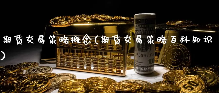 期货交易策略概念(期货交易策略百科知识)_黄金期货_第1张_内盘期货直播室 期货交易策略概念(期货交易策略百科知识)_https://www.jinshufanghu.com_黄金期货_第1张