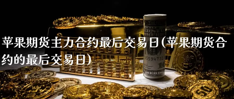 苹果期货主力合约最后交易日(苹果期货合约的最后交易日)_https://www.jinshufanghu.com_纳指期货_第1张