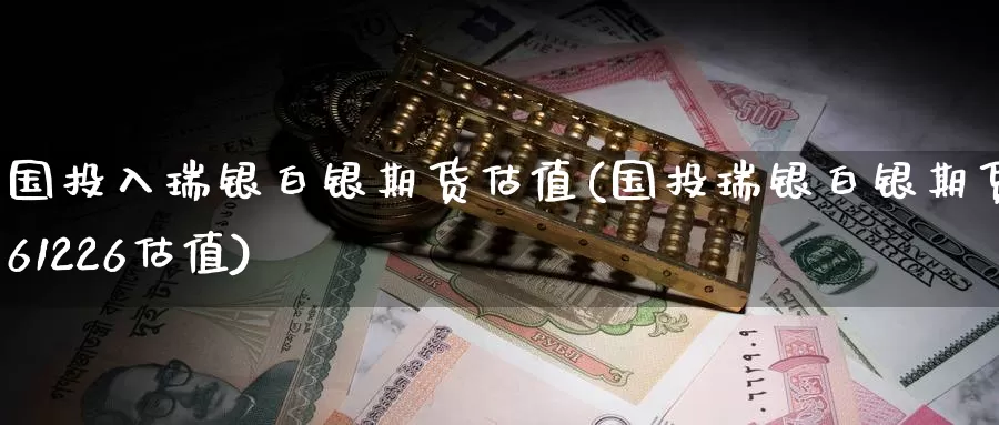 国投入瑞银白银期货估值(国投瑞银白银期货161226估值)_https://www.jinshufanghu.com_纳指期货_第1张