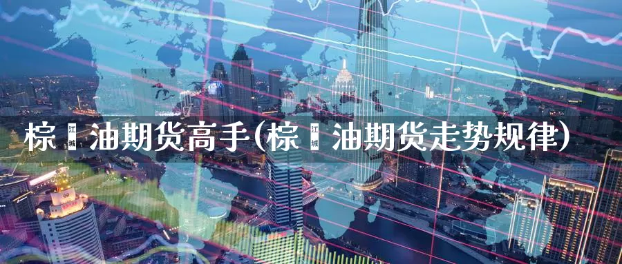 棕榈油期货高手(棕榈油期货走势规律)_黄金期货_第1张_内盘期货直播室 棕榈油期货高手(棕榈油期货走势规律)_https://www.jinshufanghu.com_黄金期货_第1张