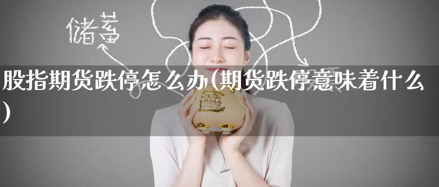 股指期货跌停怎么办(期货跌停意味着什么)_https://www.jinshufanghu.com_期货直播_第1张