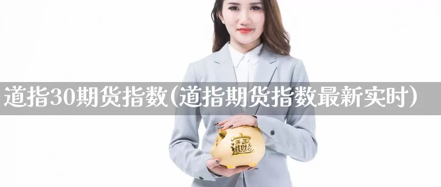 道指30期货指数(道指期货指数最新实时)_https://www.jinshufanghu.com_内盘期货_第1张