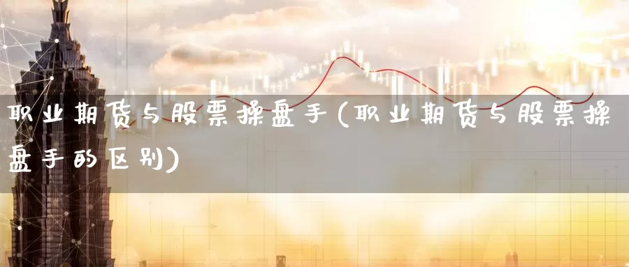 职业期货与股票操盘手(职业期货与股票操盘手的区别)_https://www.jinshufanghu.com_期货直播_第1张