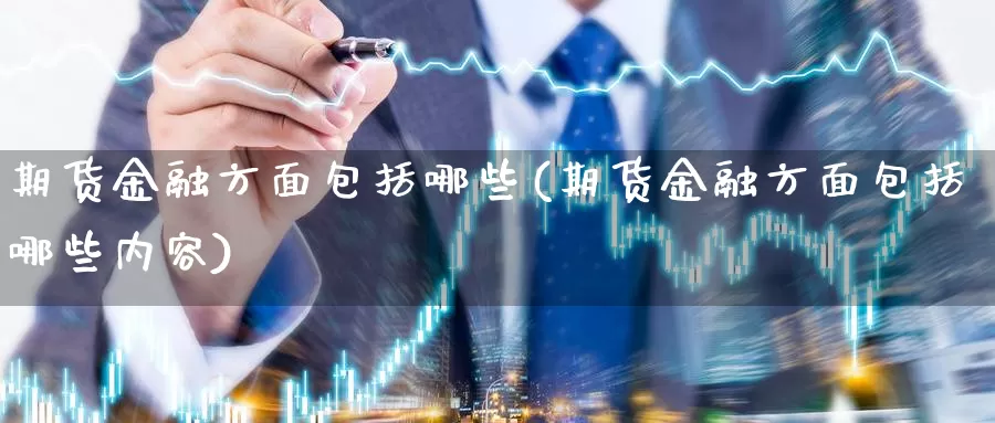 期货金融方面包括哪些(期货金融方面包括哪些内容)_https://www.jinshufanghu.com_内盘期货_第1张