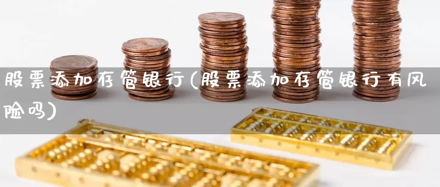 股票添加存管银行(股票添加存管银行有风险吗)_内盘期货_第1张_内盘期货直播室 股票添加存管银行(股票添加存管银行有风险吗)_https://www.jinshufanghu.com_内盘期货_第1张