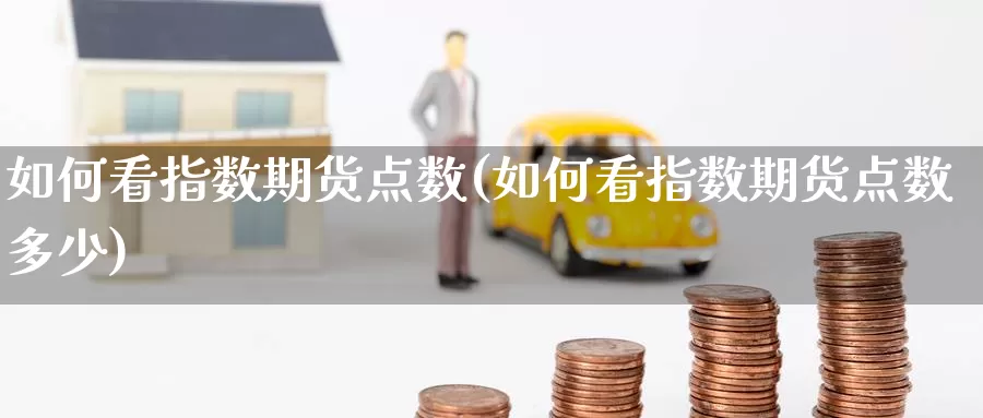 如何看指数期货点数(如何看指数期货点数多少)_https://www.jinshufanghu.com_黄金期货_第1张