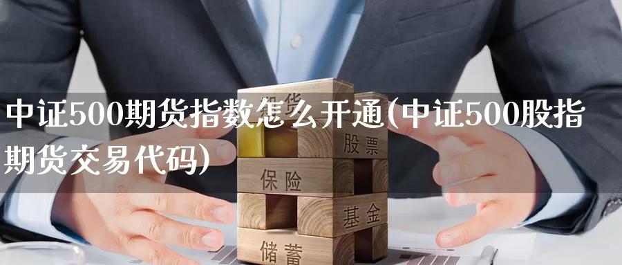 中证500期货指数怎么开通(中证500股指期货交易代码)_黄金期货_第1张_内盘期货直播室 中证500期货指数怎么开通(中证500股指期货交易代码)_https://www.jinshufanghu.com_黄金期货_第1张