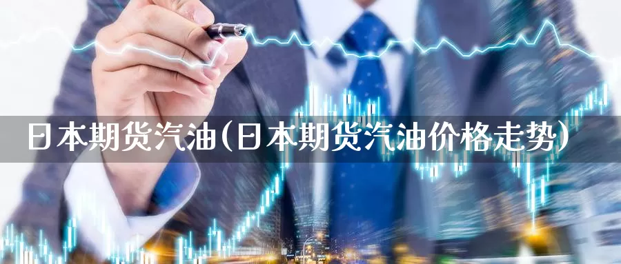 日本期货汽油(日本期货汽油价格走势)_https://www.jinshufanghu.com_期货直播_第1张