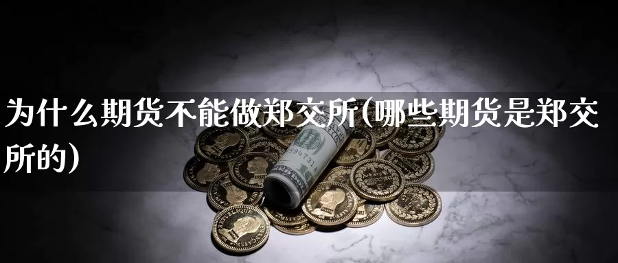 为什么期货不能做郑交所(哪些期货是郑交所的)_内盘期货_第1张_内盘期货直播室 为什么期货不能做郑交所(哪些期货是郑交所的)_https://www.jinshufanghu.com_内盘期货_第1张