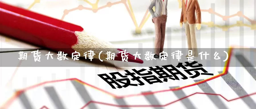 期货大数定律(期货大数定律是什么)_https://www.jinshufanghu.com_期货直播_第1张