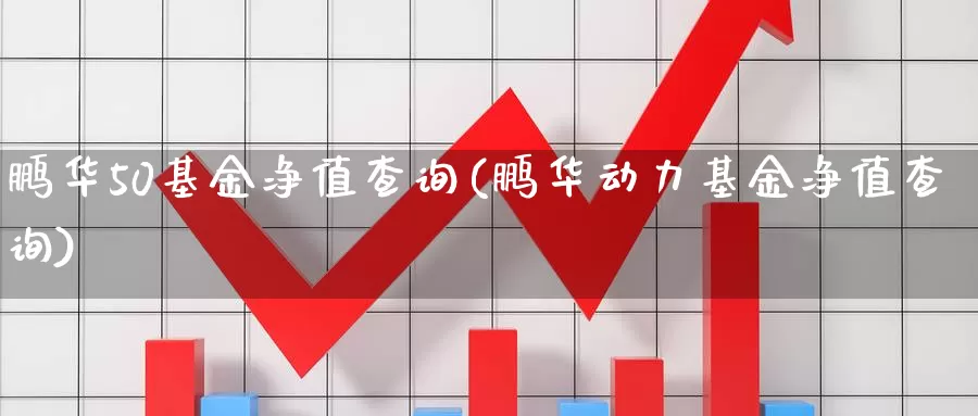 鹏华50基金净值查询(鹏华动力基金净值查询)_纳指期货_第1张_内盘期货直播室 鹏华50基金净值查询(鹏华动力基金净值查询)_https://www.jinshufanghu.com_纳指期货_第1张