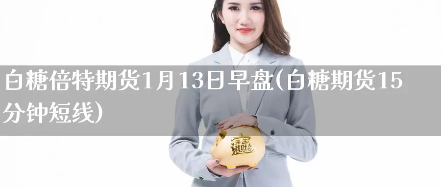 白糖倍特期货1月13日早盘(白糖期货15分钟短线)_https://www.jinshufanghu.com_内盘期货_第1张