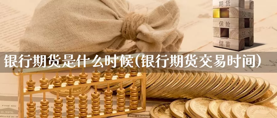 银行期货是什么时候(银行期货交易时间)_纳指期货_第1张_内盘期货直播室 银行期货是什么时候(银行期货交易时间)_https://www.jinshufanghu.com_纳指期货_第1张
