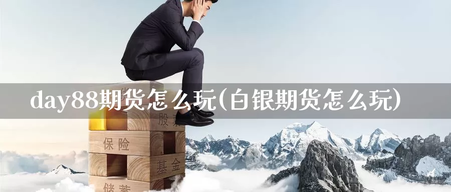 day88期货怎么玩(白银期货怎么玩)_https://www.jinshufanghu.com_内盘期货_第1张