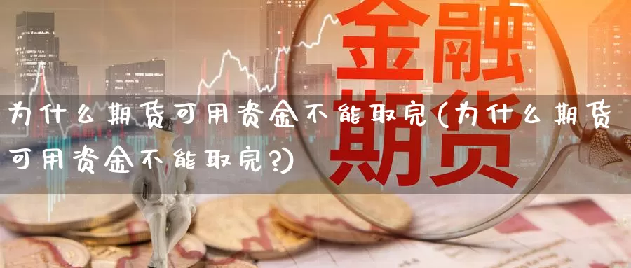 为什么期货可用资金不能取完(为什么期货可用资金不能取完?)_https://www.jinshufanghu.com_黄金期货_第1张