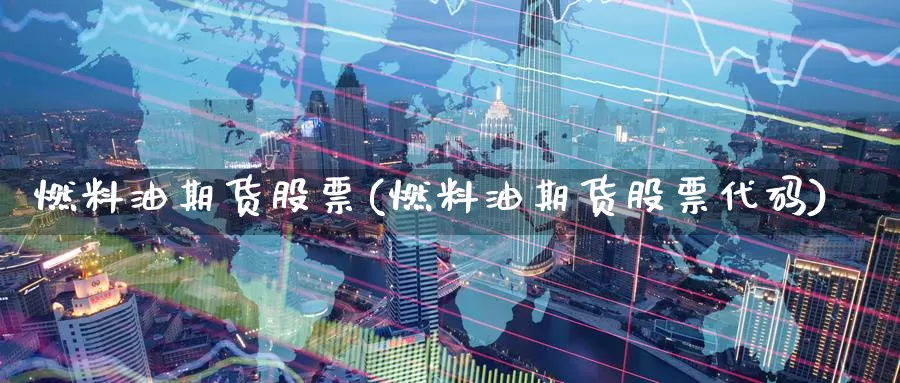 燃料油期货股票(燃料油期货股票代码)_https://www.jinshufanghu.com_黄金期货_第1张
