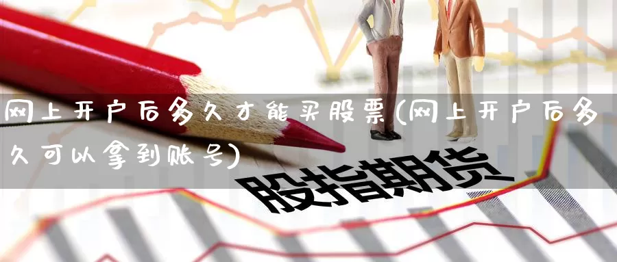 网上开户后多久才能买股票(网上开户后多久可以拿到账号)_https://www.jinshufanghu.com_纳指期货_第1张