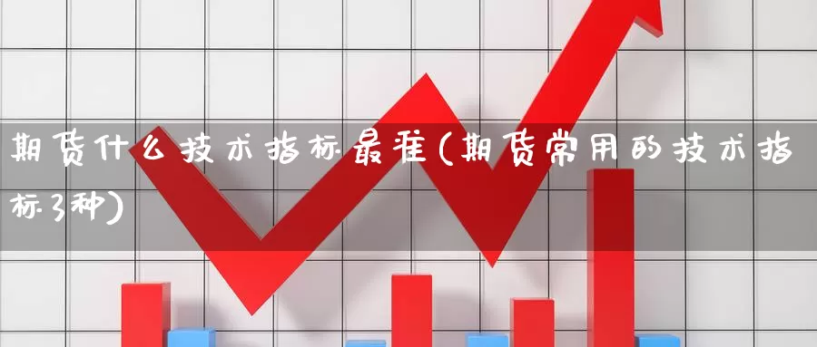 期货什么技术指标最准(期货常用的技术指标3种)_https://www.jinshufanghu.com_黄金期货_第1张