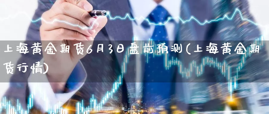 上海黄金期货6月3日盘前预测(上海黄金期货行情)_https://www.jinshufanghu.com_纳指期货_第1张