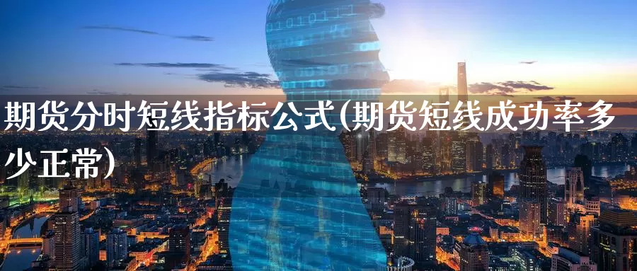 期货分时短线指标公式(期货短线成功率多少正常)_https://www.jinshufanghu.com_期货直播_第1张